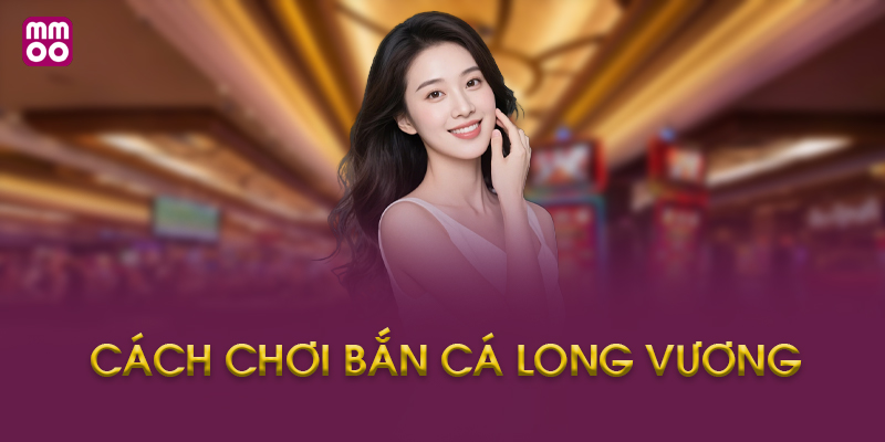 Hướng Dẫn Cách Chơi Bắn Cá Long Vương MMOO Từng Bước