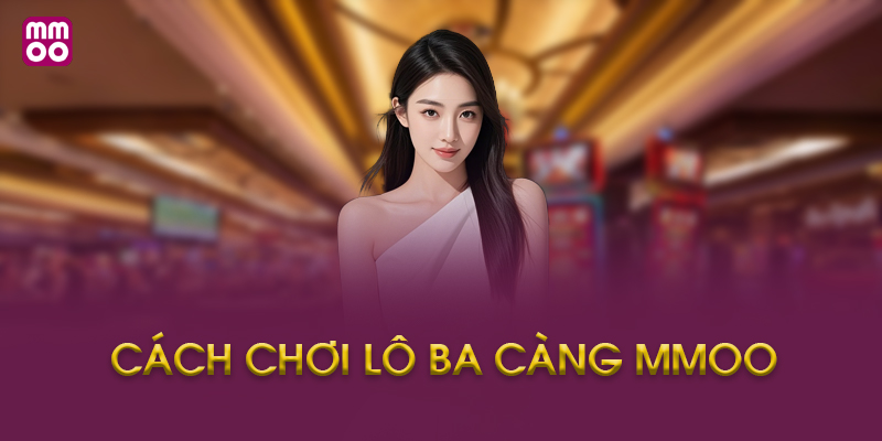 Câu Hỏi Thường Gặp Về Cách Chơi Lô Ba Càng MMOO